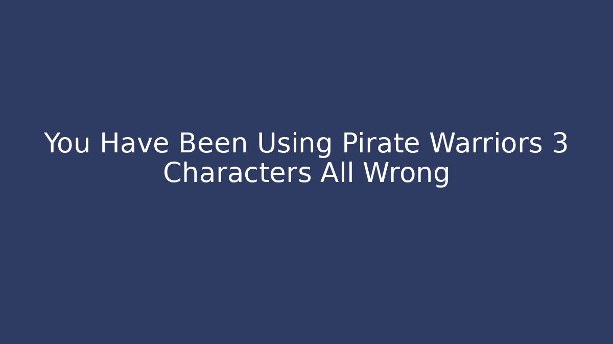 You Have Been Using Pirate Warriors 3 Characters All Wrong