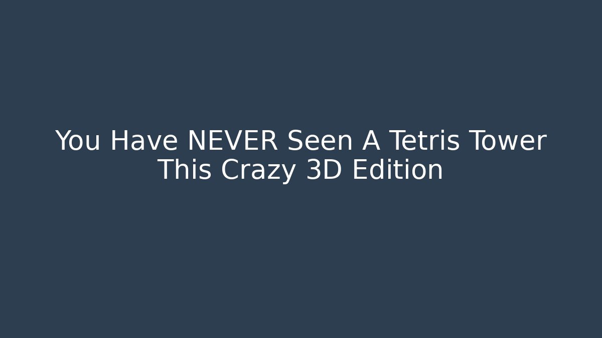 You Have NEVER Seen A Tetris Tower This Crazy 3D Edition
