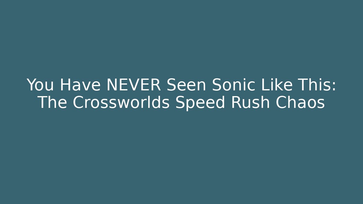 You Have NEVER Seen Sonic Like This: The Crossworlds Speed Rush Chaos