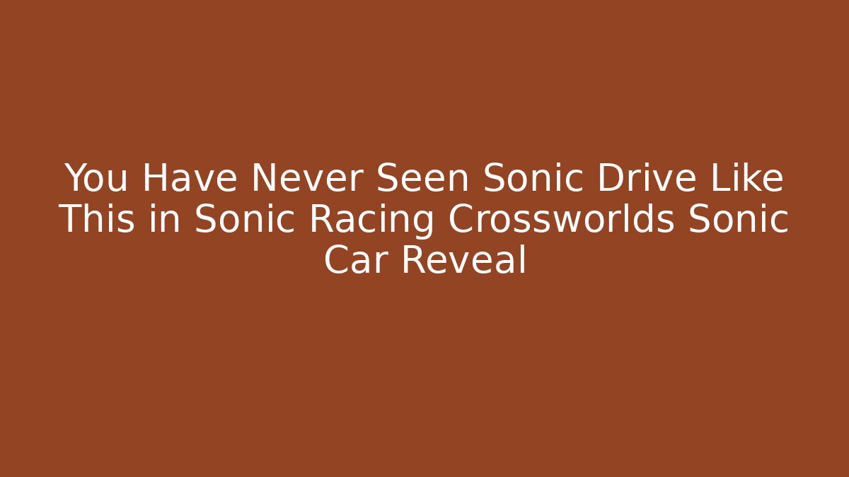 You Have Never Seen Sonic Drive Like This in Sonic Racing Crossworlds Sonic Car Reveal