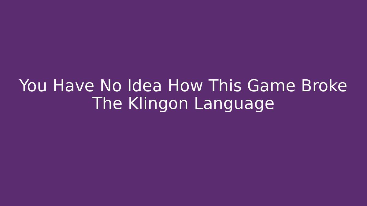 You Have No Idea How This Game Broke The Klingon Language