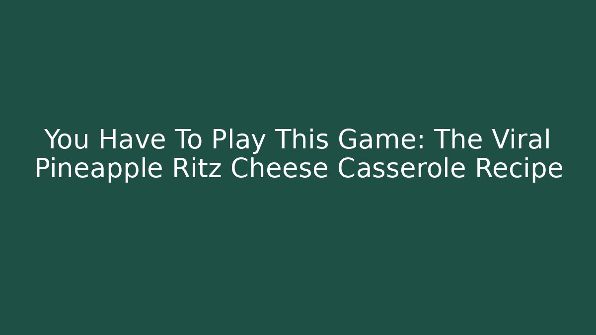 You Have To Play This Game: The Viral Pineapple Ritz Cheese Casserole Recipe