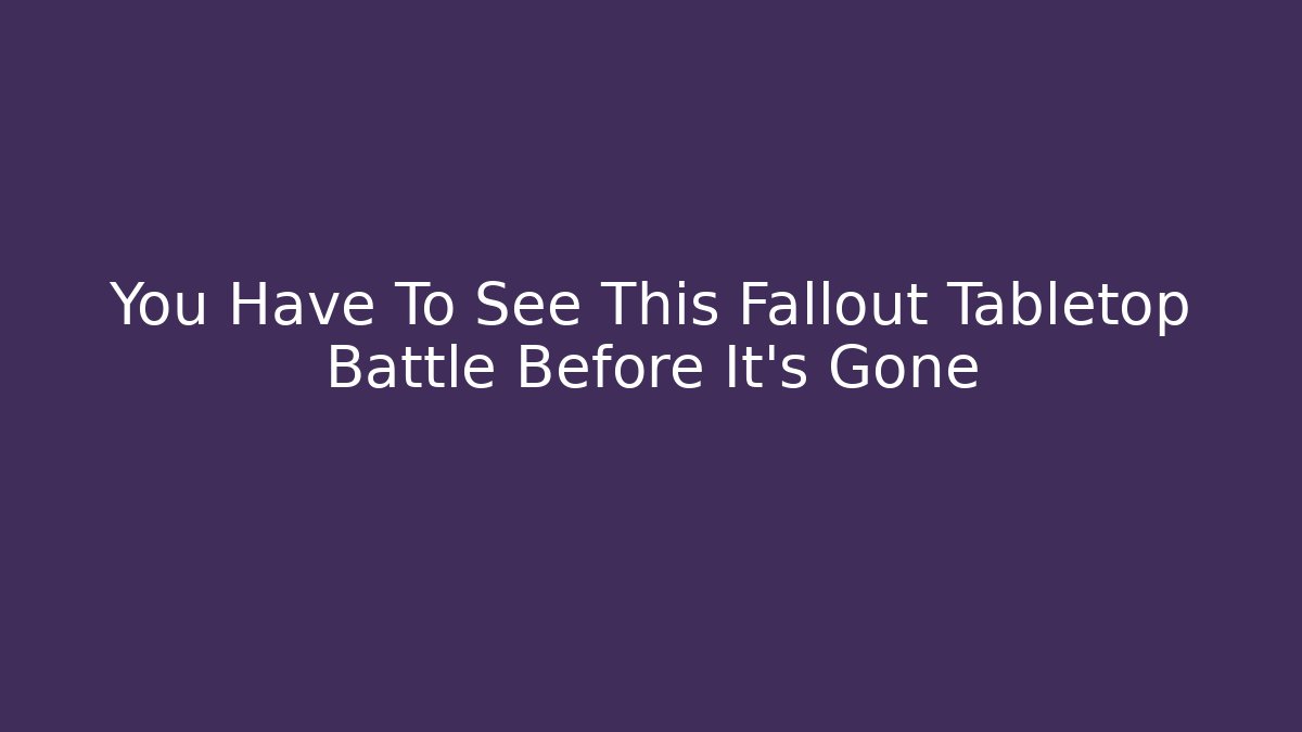 You Have To See This Fallout Tabletop Battle Before It's Gone