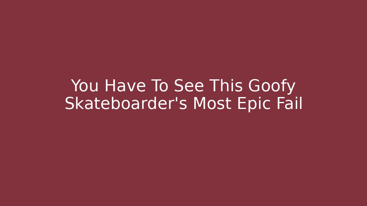 You Have To See This Goofy Skateboarder's Most Epic Fail