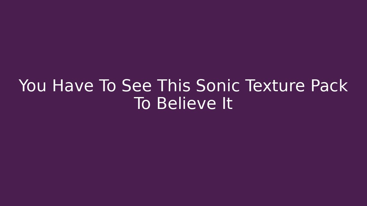 You Have To See This Sonic Texture Pack To Believe It