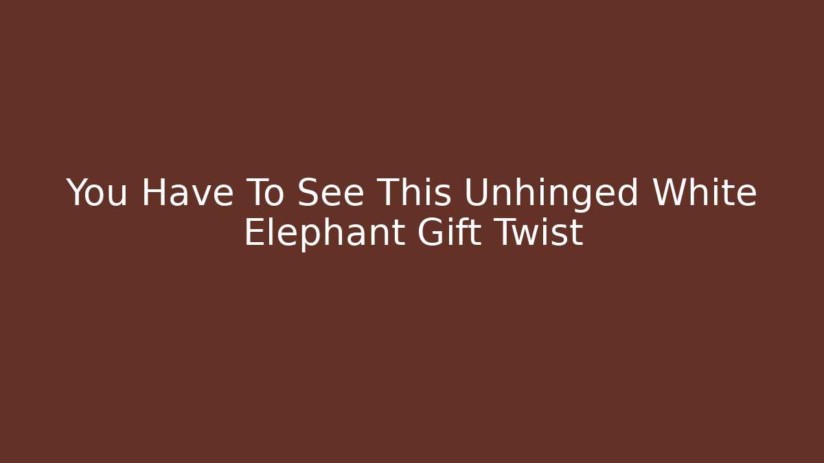 You Have To See This Unhinged White Elephant Gift Twist