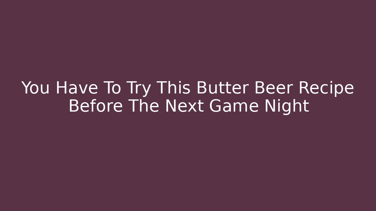 You Have To Try This Butter Beer Recipe Before The Next Game Night