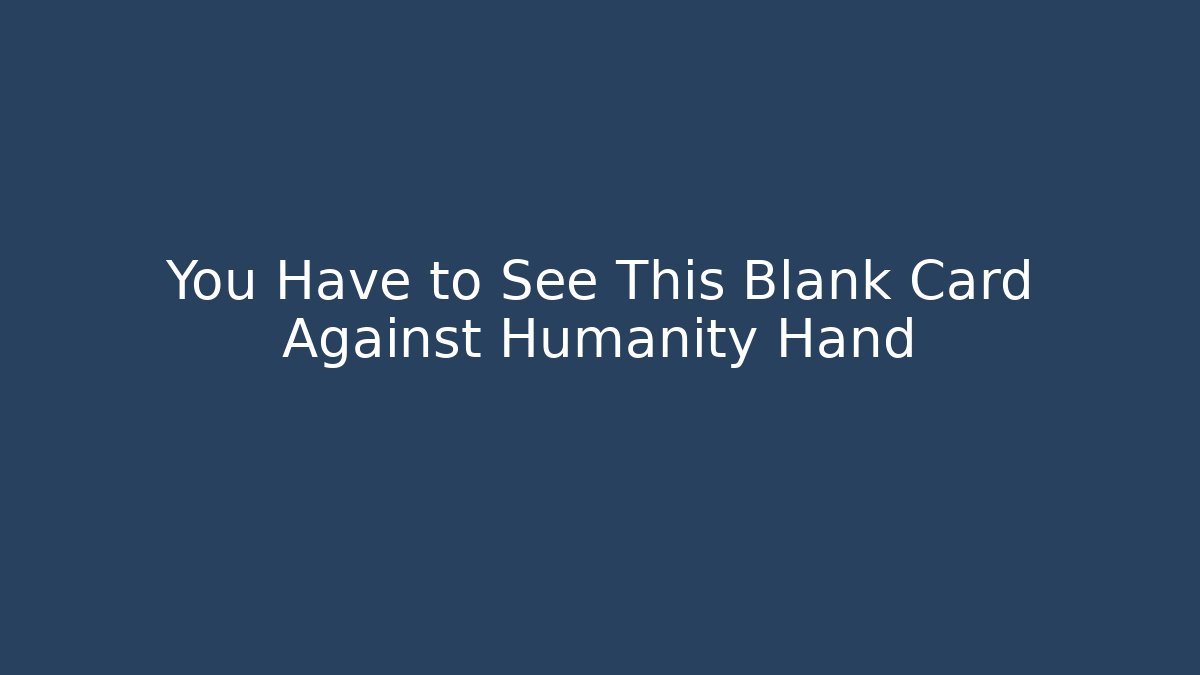 You Have to See This Blank Card Against Humanity Hand