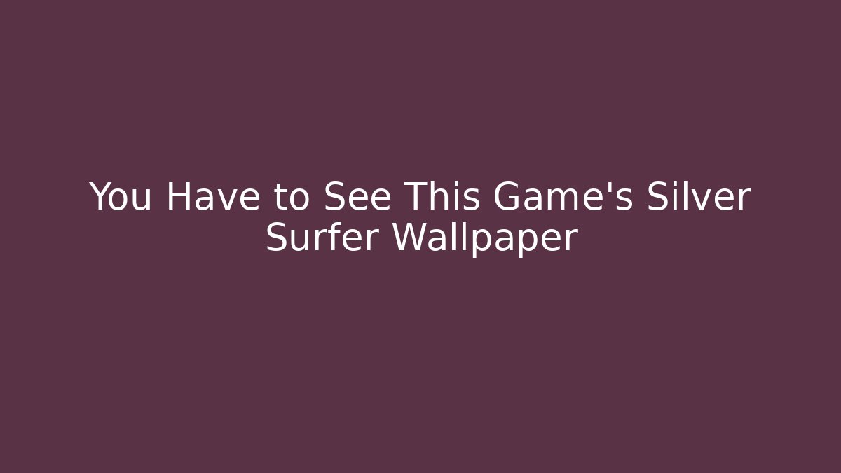You Have to See This Game's Silver Surfer Wallpaper