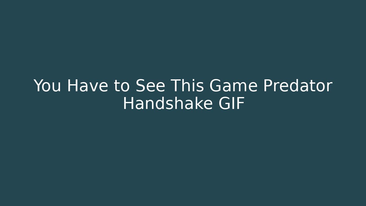 You Have to See This Game Predator Handshake GIF