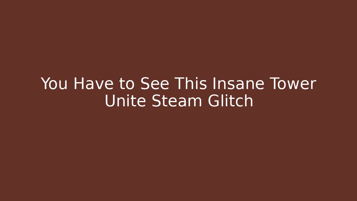 You Have to See This Insane Tower Unite Steam Glitch