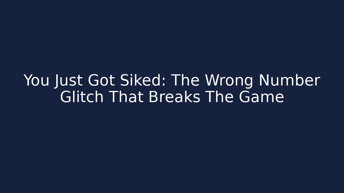 You Just Got Siked: The Wrong Number Glitch That Breaks The Game