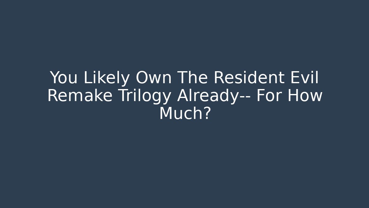You Likely Own The Resident Evil Remake Trilogy Already— For How Much?