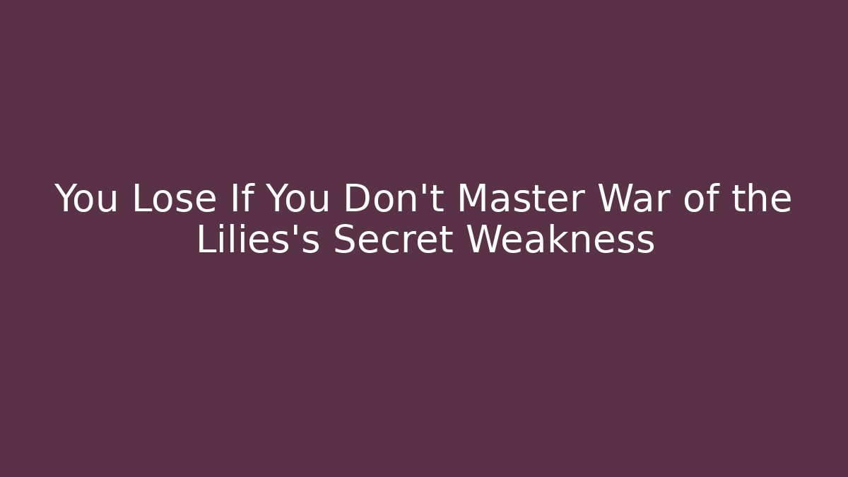 You Lose If You Don't Master War of the Lilies's Secret Weakness