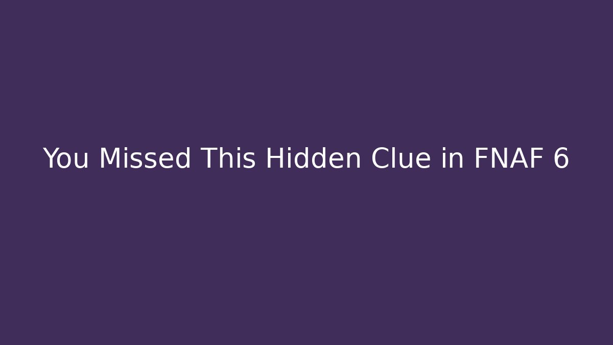 You Missed This Hidden Clue in FNAF 6