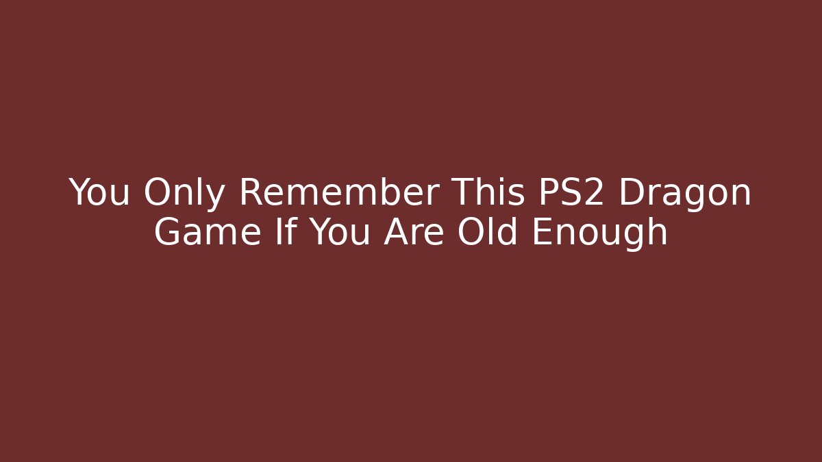 You Only Remember This PS2 Dragon Game If You Are Old Enough