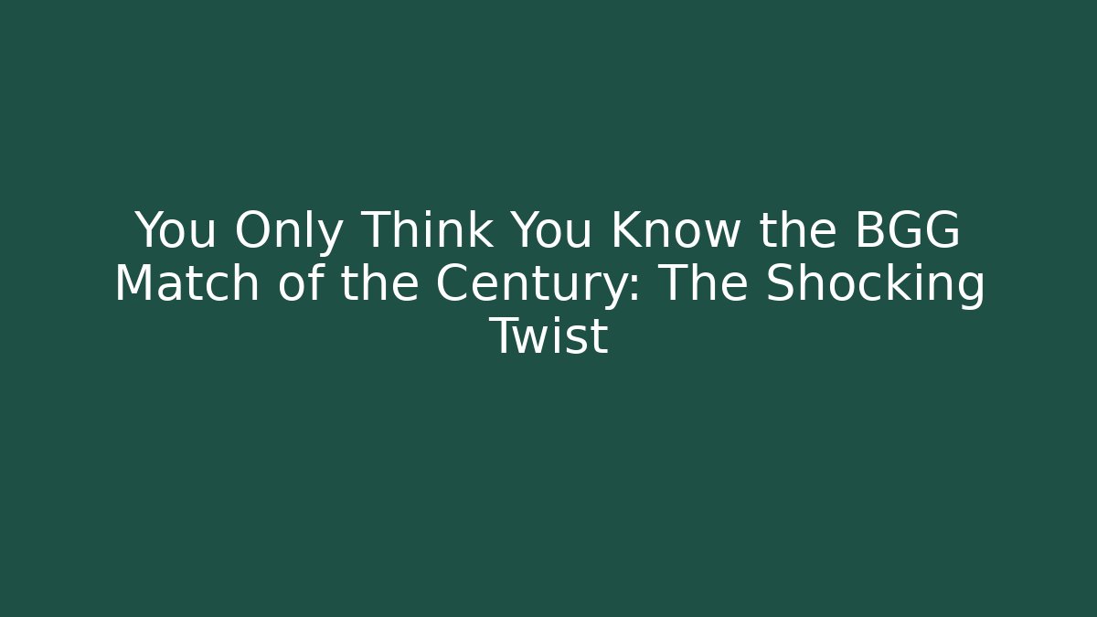 You Only Think You Know the BGG Match of the Century: The Shocking Twist
