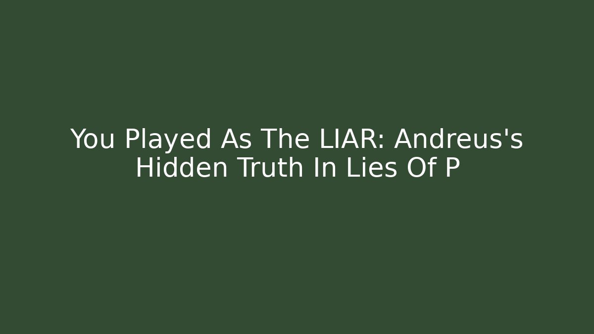 You Played As The LIAR: Andreus's Hidden Truth In Lies Of P
