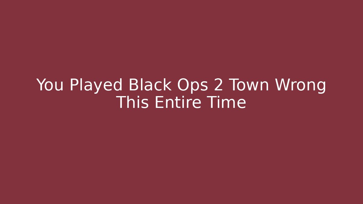 You Played Black Ops 2 Town Wrong This Entire Time