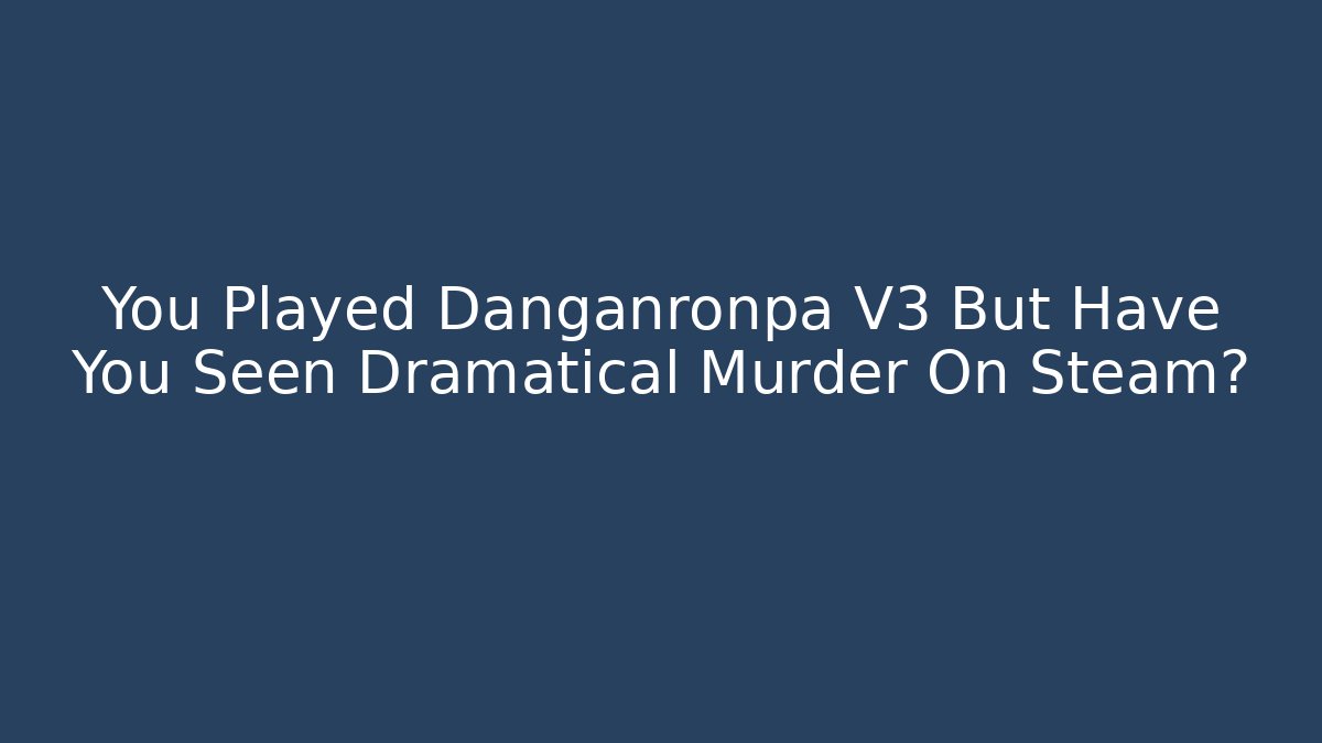 You Played Danganronpa V3 But Have You Seen Dramatical Murder On Steam?