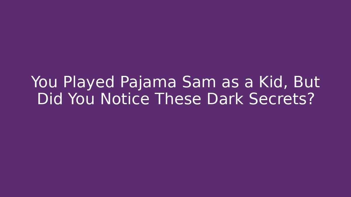 You Played Pajama Sam as a Kid, But Did You Notice These Dark Secrets?