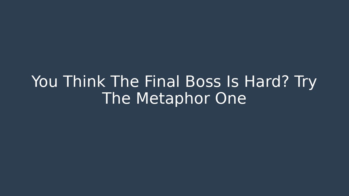 You Think The Final Boss Is Hard? Try The Metaphor One - Andrea Zevedo