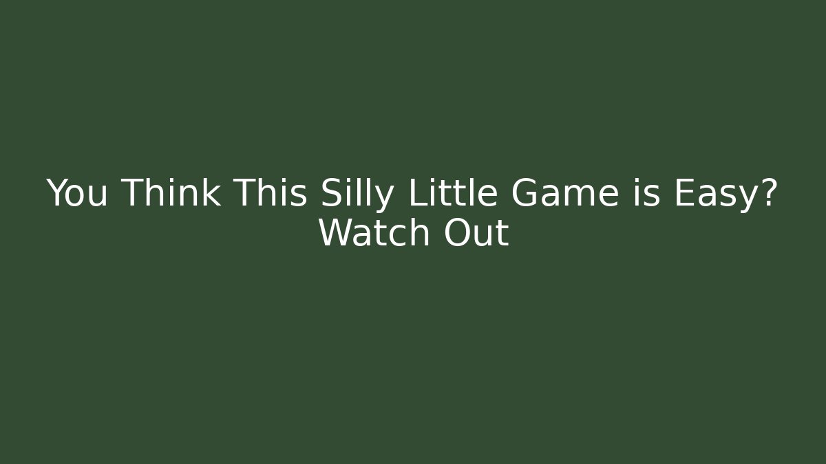 You Think This Silly Little Game is Easy? Watch Out