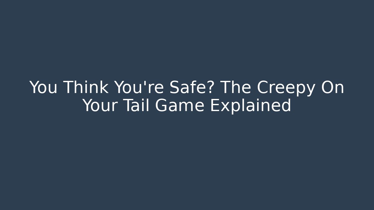 You Think You're Safe? The Creepy On Your Tail Game Explained