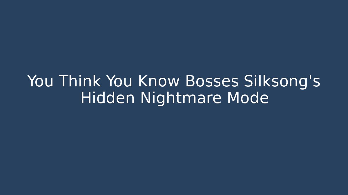 You Think You Know Bosses Silksong's Hidden Nightmare Mode