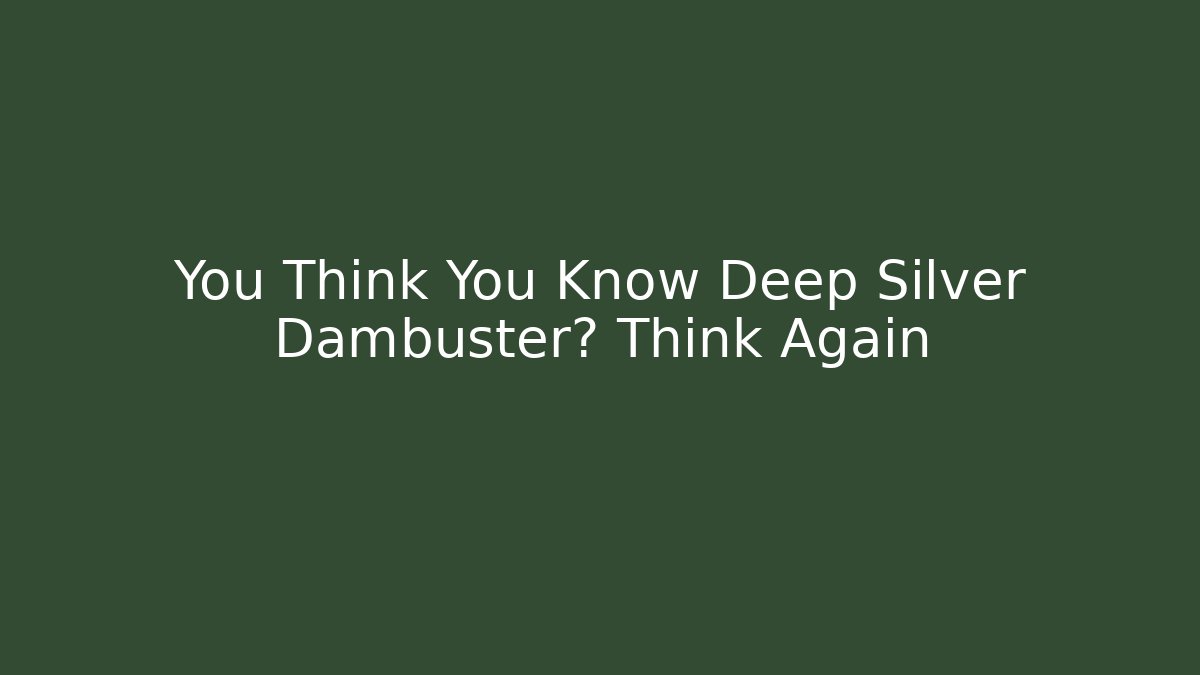 You Think You Know Deep Silver Dambuster? Think Again