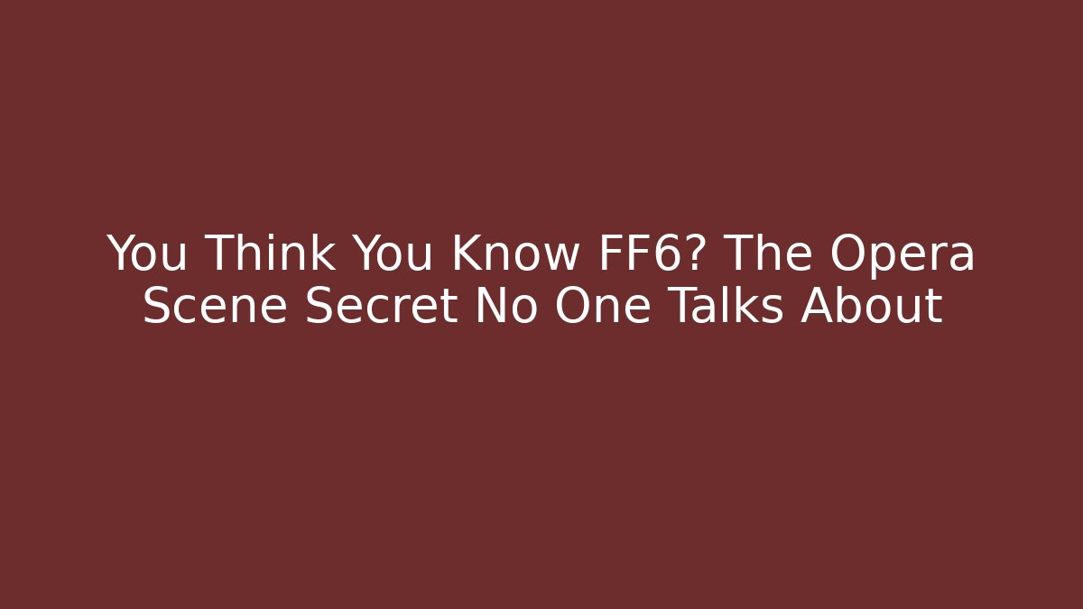 You Think You Know FF6? The Opera Scene Secret No One Talks About