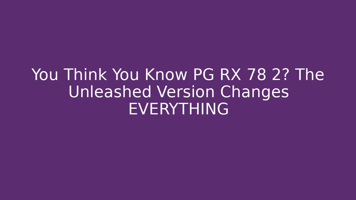 You Think You Know PG RX 78 2? The Unleashed Version Changes EVERYTHING