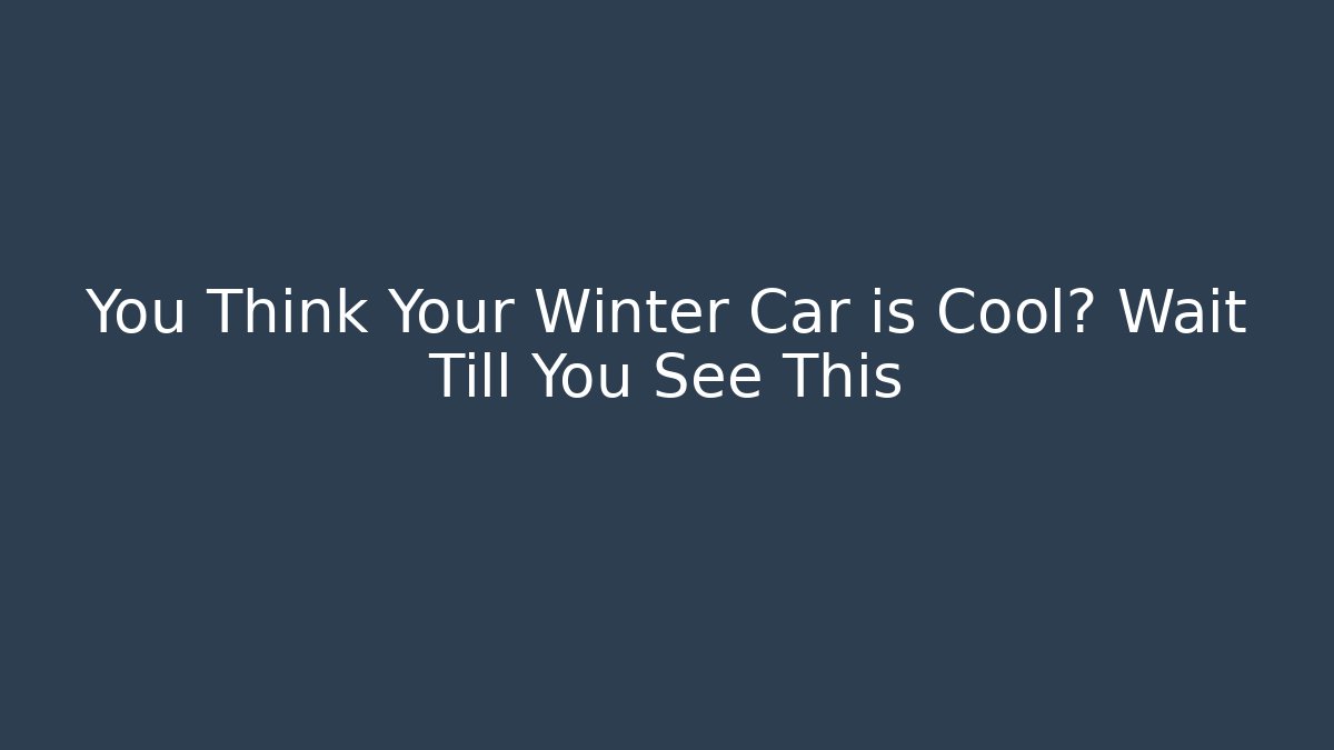 You Think Your Winter Car is Cool? Wait Till You See This