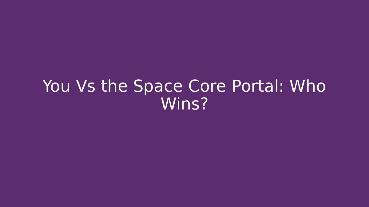 You Vs the Space Core Portal: Who Wins?