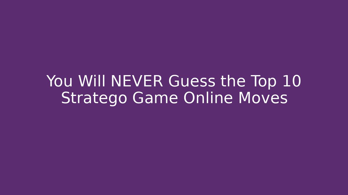 You Will NEVER Guess the Top 10 Stratego Game Online Moves