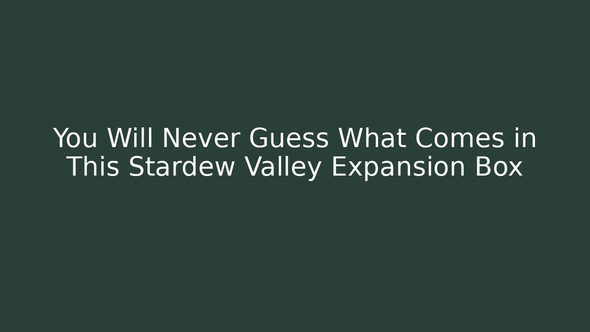 You Will Never Guess What Comes in This Stardew Valley Expansion Box