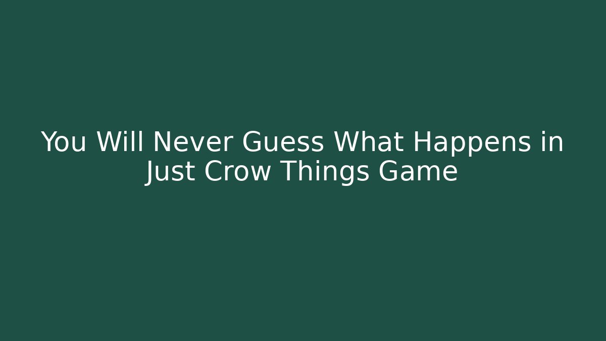 You Will Never Guess What Happens in Just Crow Things Game