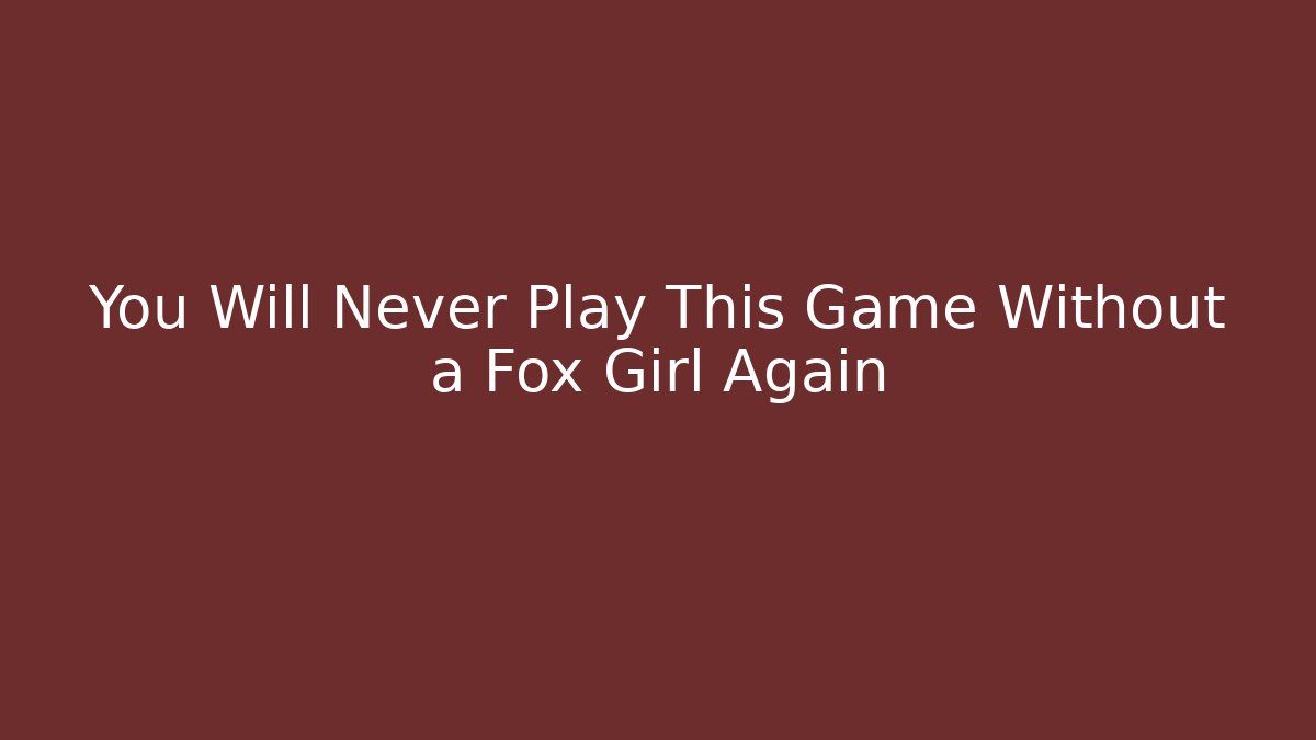 You Will Never Play This Game Without a Fox Girl Again