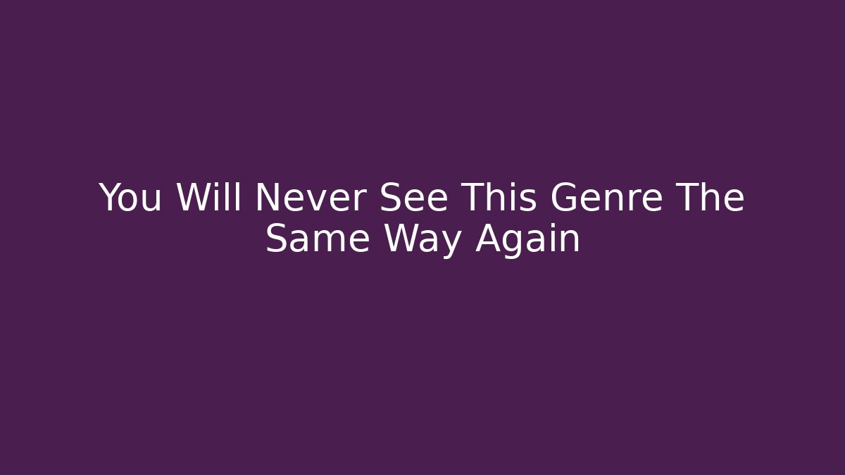 You Will Never See This Genre The Same Way Again