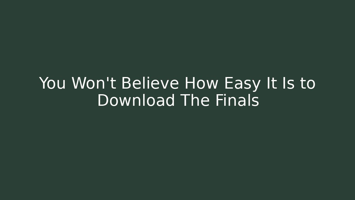 You Won't Believe How Easy It Is to Download The Finals
