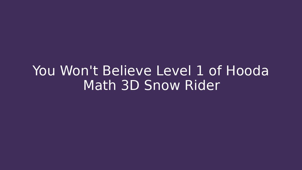 You Won't Believe Level 1 of Hooda Math 3D Snow Rider