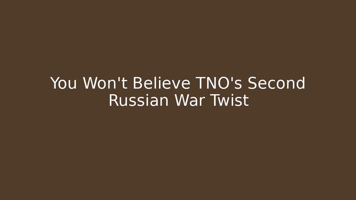 You Won't Believe TNO's Second Russian War Twist - Andrea Zevedo