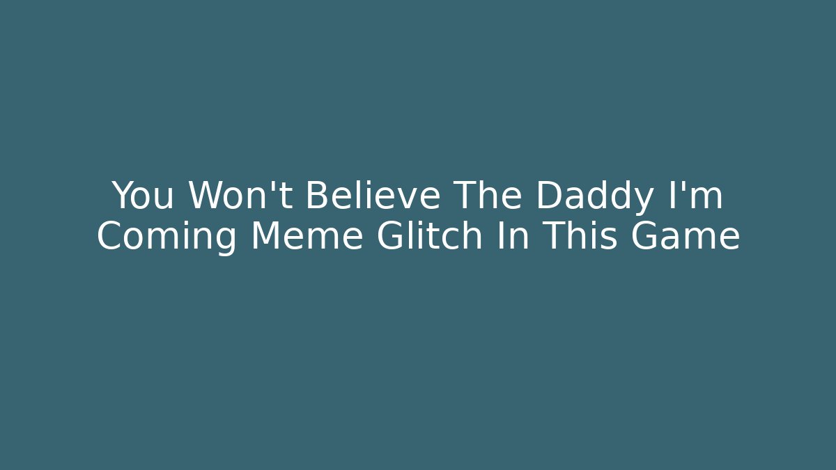 You Won't Believe The Daddy I'm Coming Meme Glitch In This Game