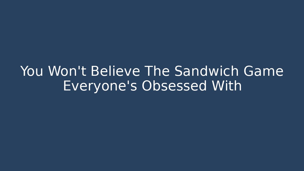 You Won't Believe The Sandwich Game Everyone's Obsessed With