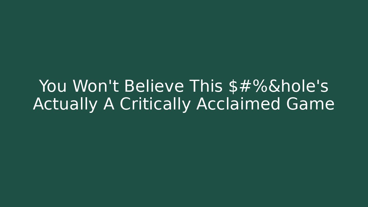You Won't Believe This $#%&hole's Actually A Critically Acclaimed Game