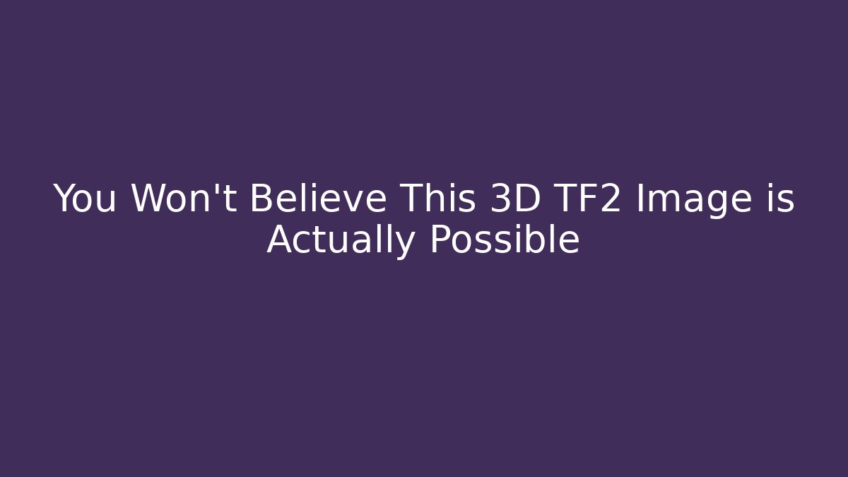 You Won't Believe This 3D TF2 Image is Actually Possible
