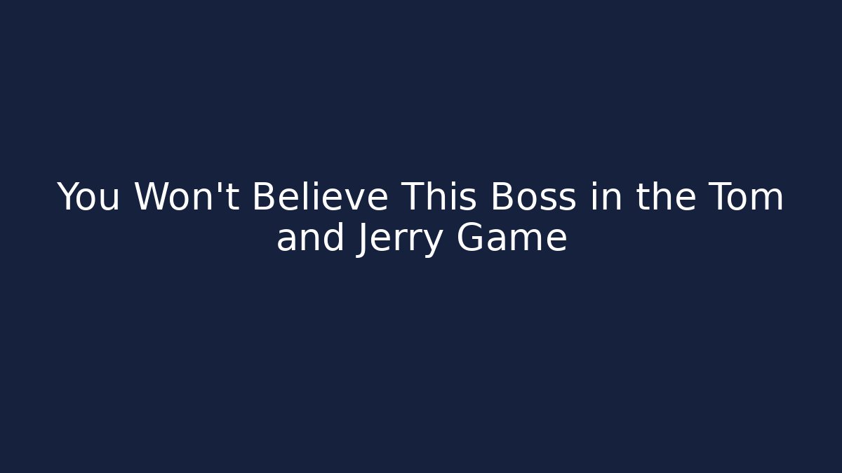 You Won't Believe This Boss in the Tom and Jerry Game