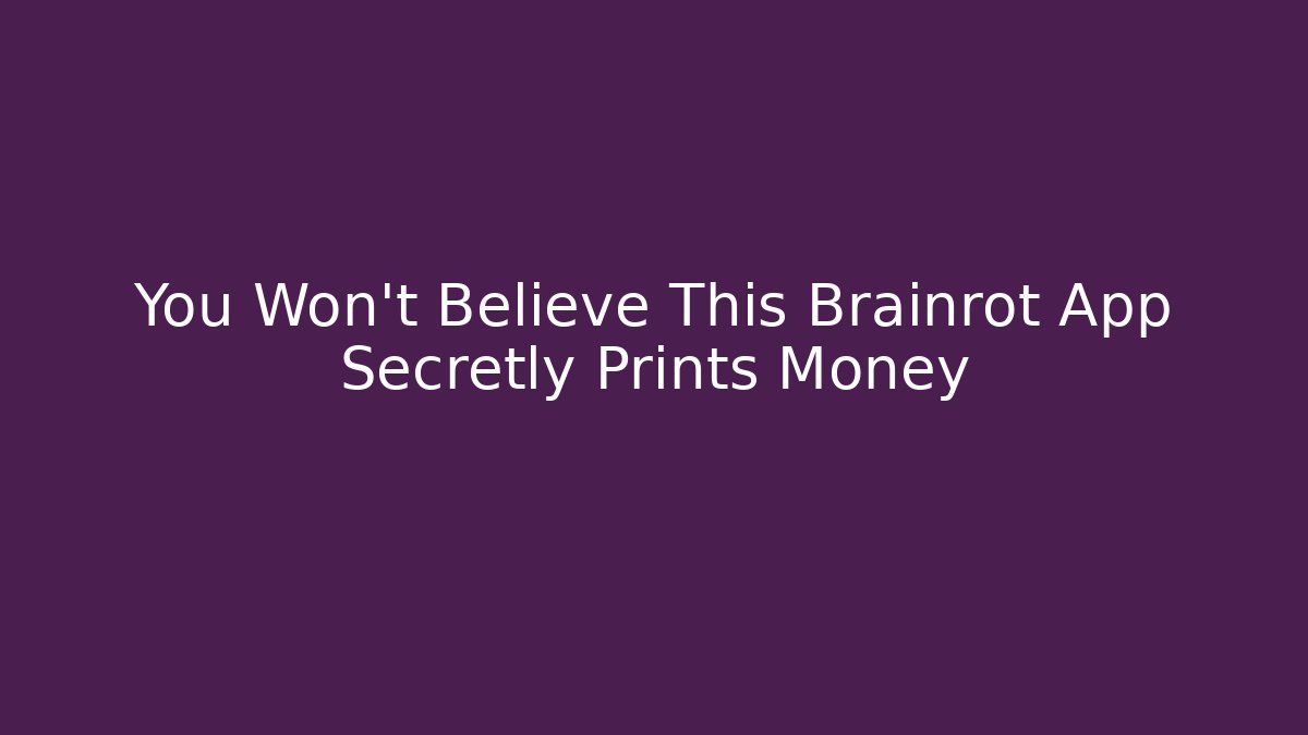You Won't Believe This Brainrot App Secretly Prints Money