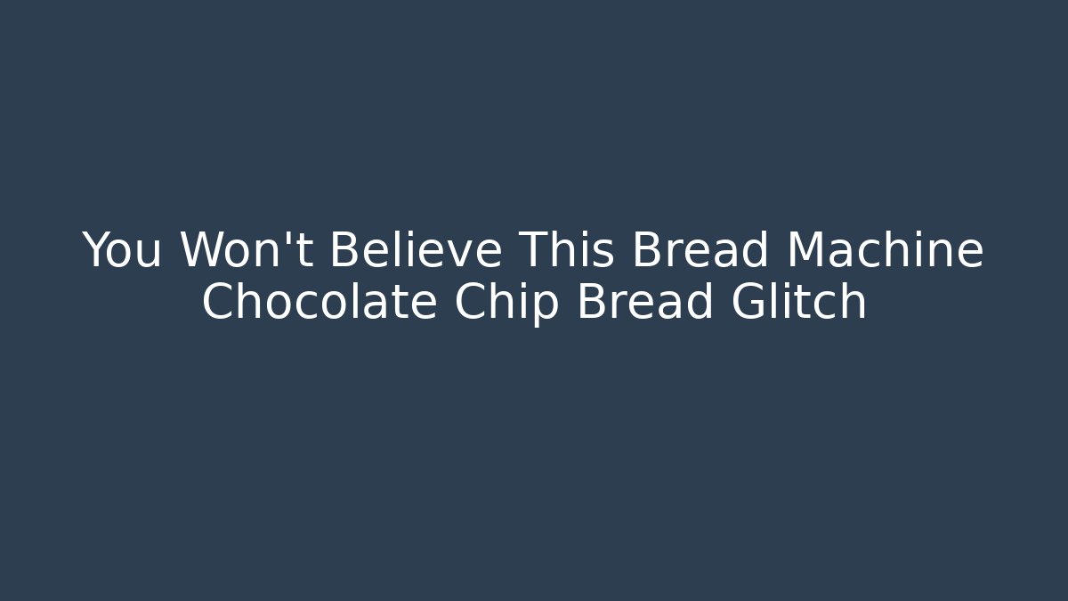 You Won't Believe This Bread Machine Chocolate Chip Bread Glitch