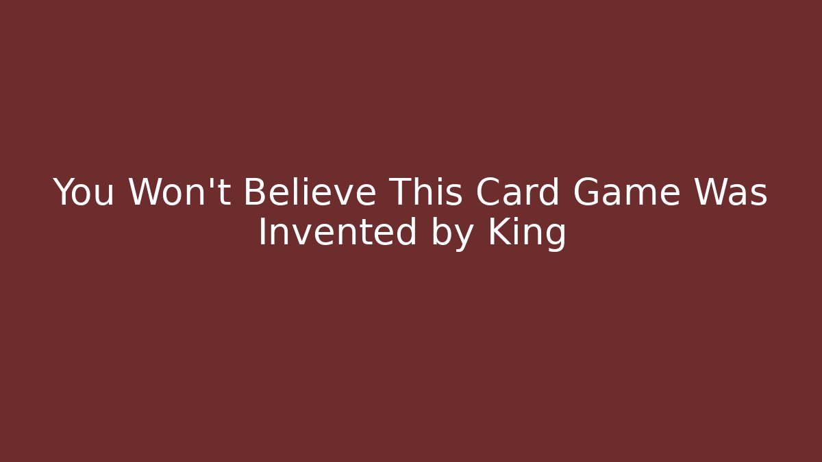You Won't Believe This Card Game Was Invented by King